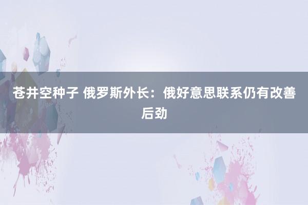 苍井空种子 俄罗斯外长：俄好意思联系仍有改善后劲