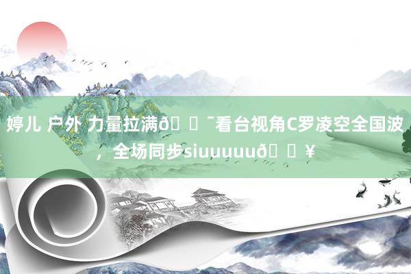 婷儿 户外 力量拉满💯看台视角C罗凌空全国波，全场同步siuuuuu🔥