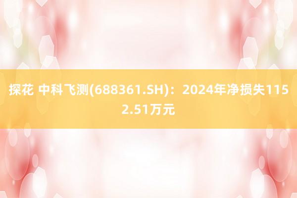 探花 中科飞测(688361.SH)：2024年净损失1152.51万元