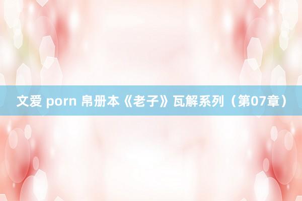 文爱 porn 帛册本《老子》瓦解系列（第07章）