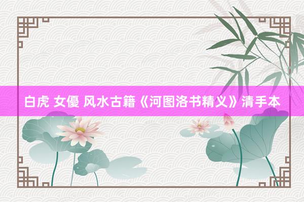 白虎 女優 风水古籍《河图洛书精义》清手本