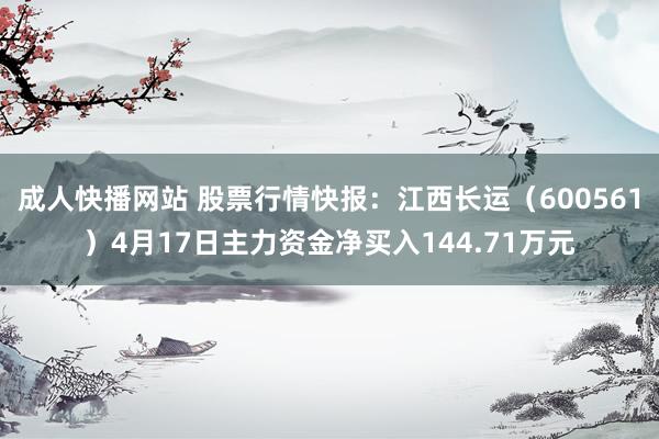成人快播网站 股票行情快报：江西长运（600561）4月17日主力资金净买入144.71万元