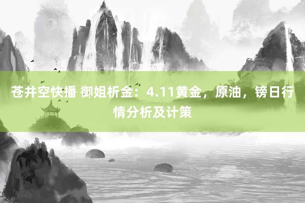苍井空快播 御姐析金：4.11黄金，原油，镑日行情分析及计策