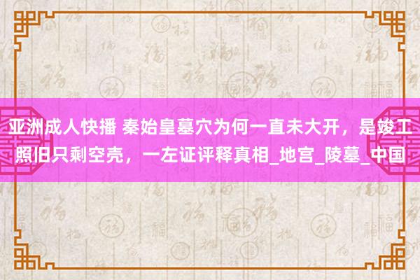 亚洲成人快播 秦始皇墓穴为何一直未大开，是竣工照旧只剩空壳，一左证评释真相_地宫_陵墓_中国