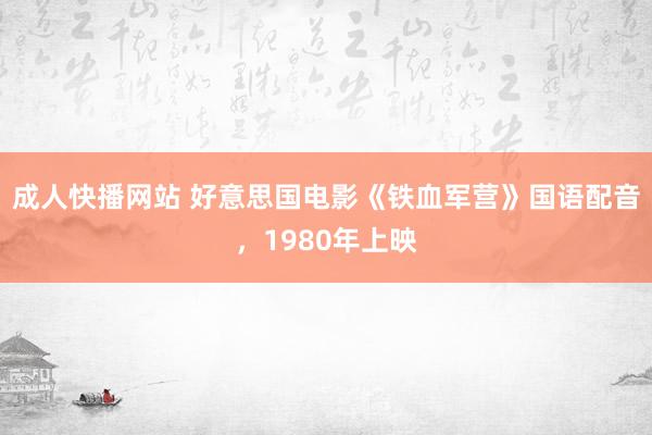 成人快播网站 好意思国电影《铁血军营》国语配音，1980年上映