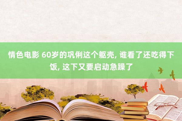 情色电影 60岁的巩俐这个躯壳， 谁看了还吃得下饭， 这下又要启动急躁了