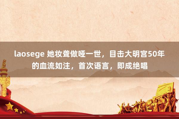 laosege 她妆聋做哑一世，目击大明宫50年的血流如注，首次语言，即成绝唱